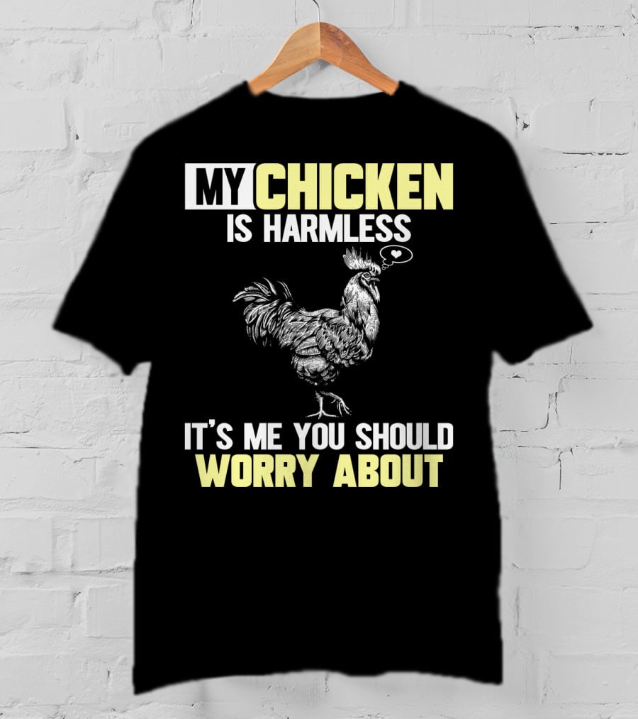 My Chicken Is Harmless It's Me You Should Worry About T-Shirt