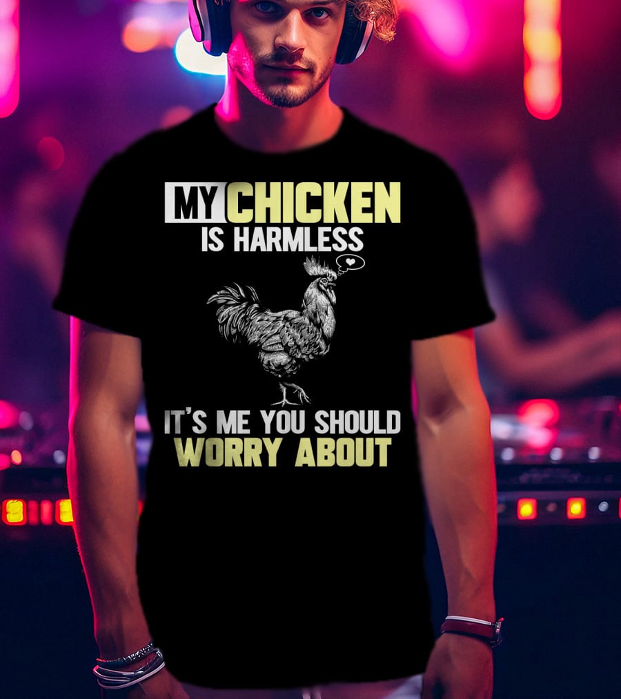 My Chicken Is Harmless It's Me You Should Worry About T-Shirt