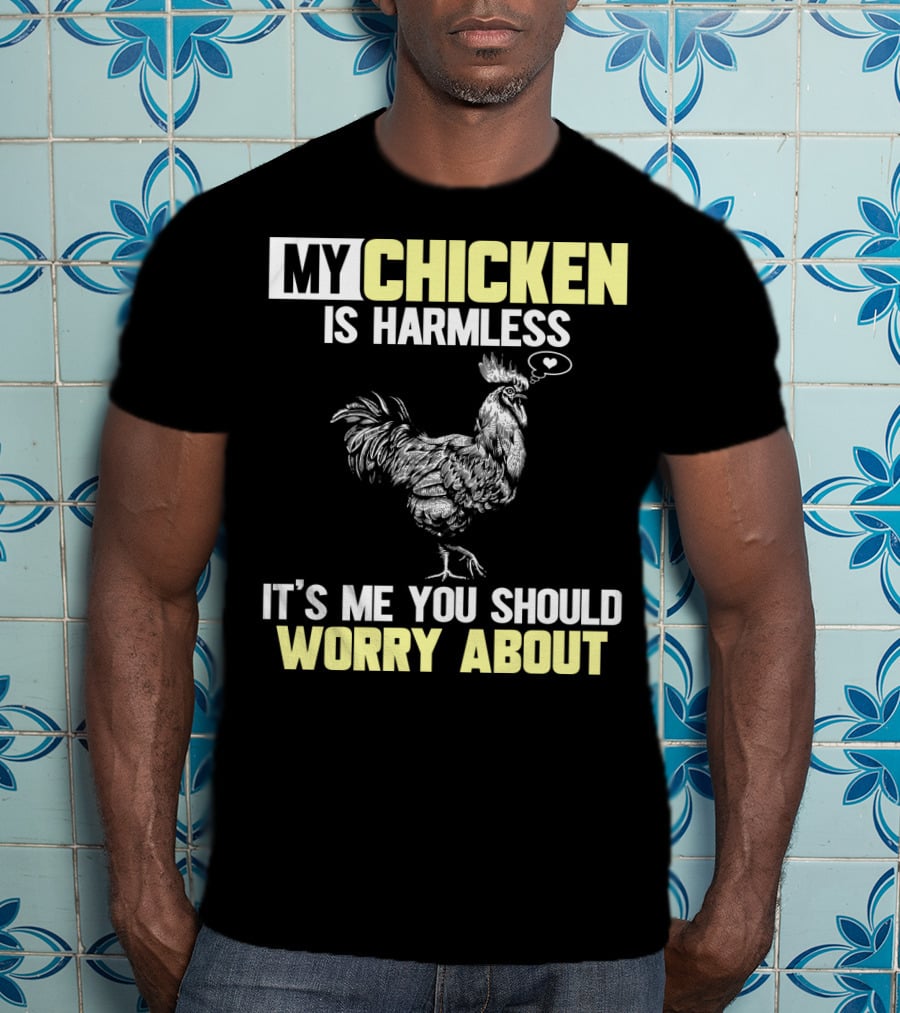 My Chicken Is Harmless It's Me You Should Worry About T-Shirt