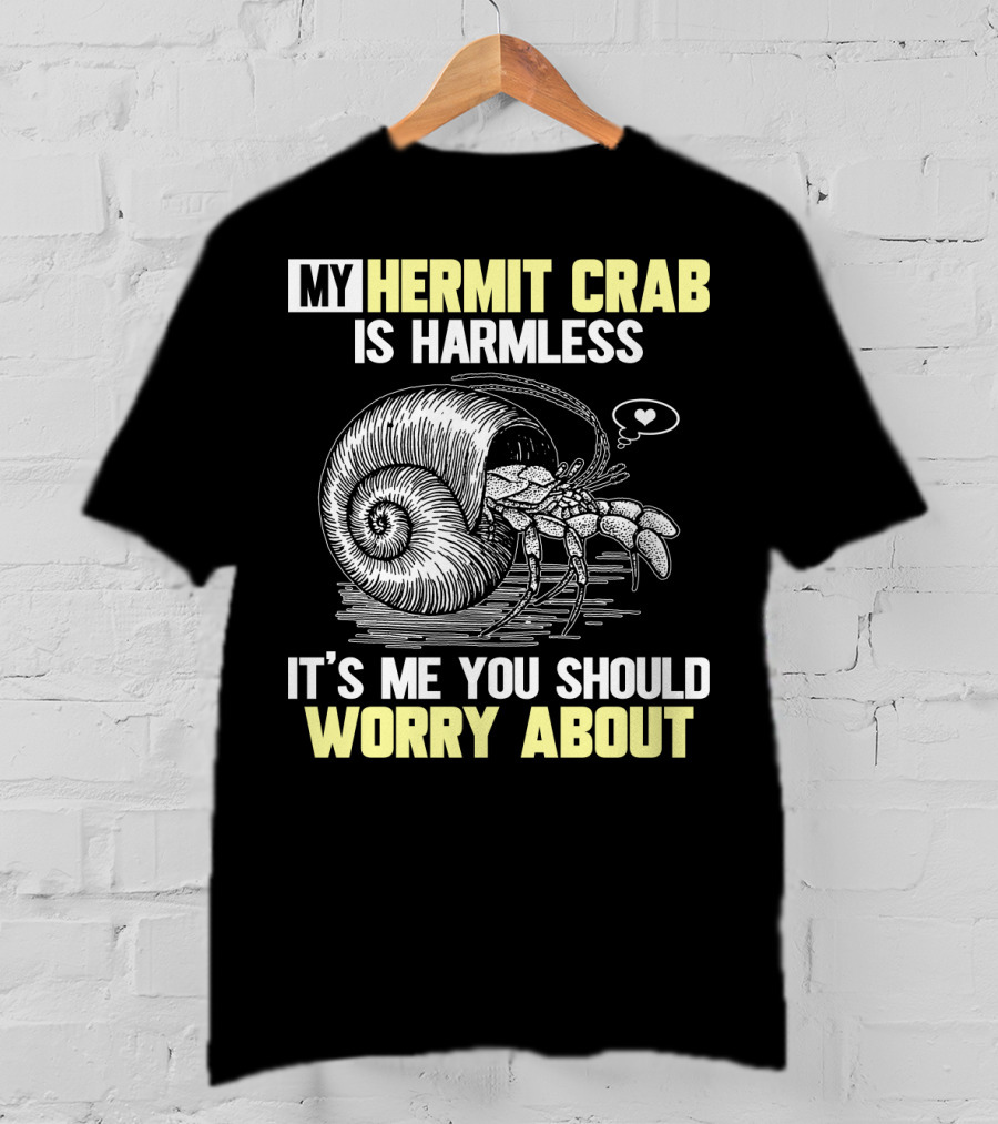 My Hermit Crab Is Harmless It's Me You Should Worry About T-Shirt
