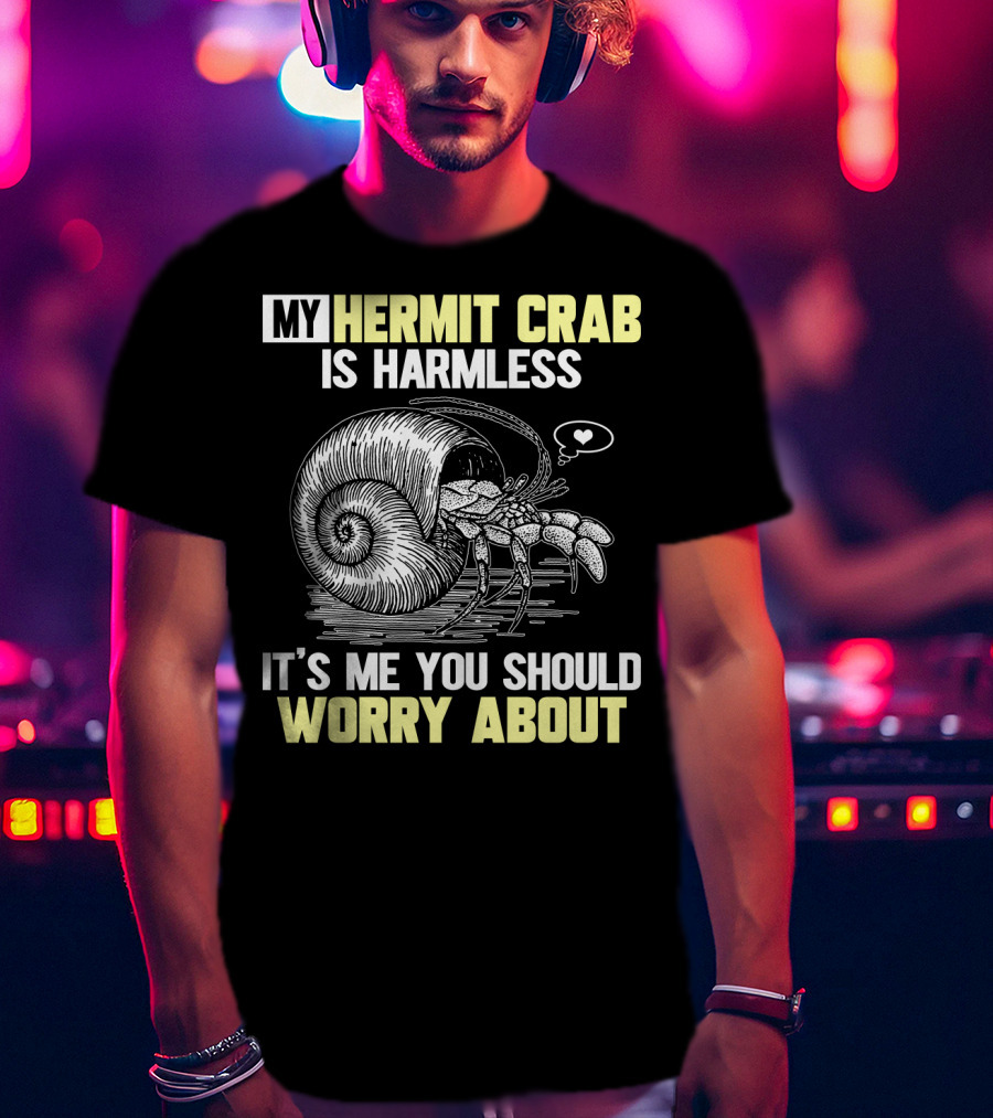 My Hermit Crab Is Harmless It's Me You Should Worry About T-Shirt