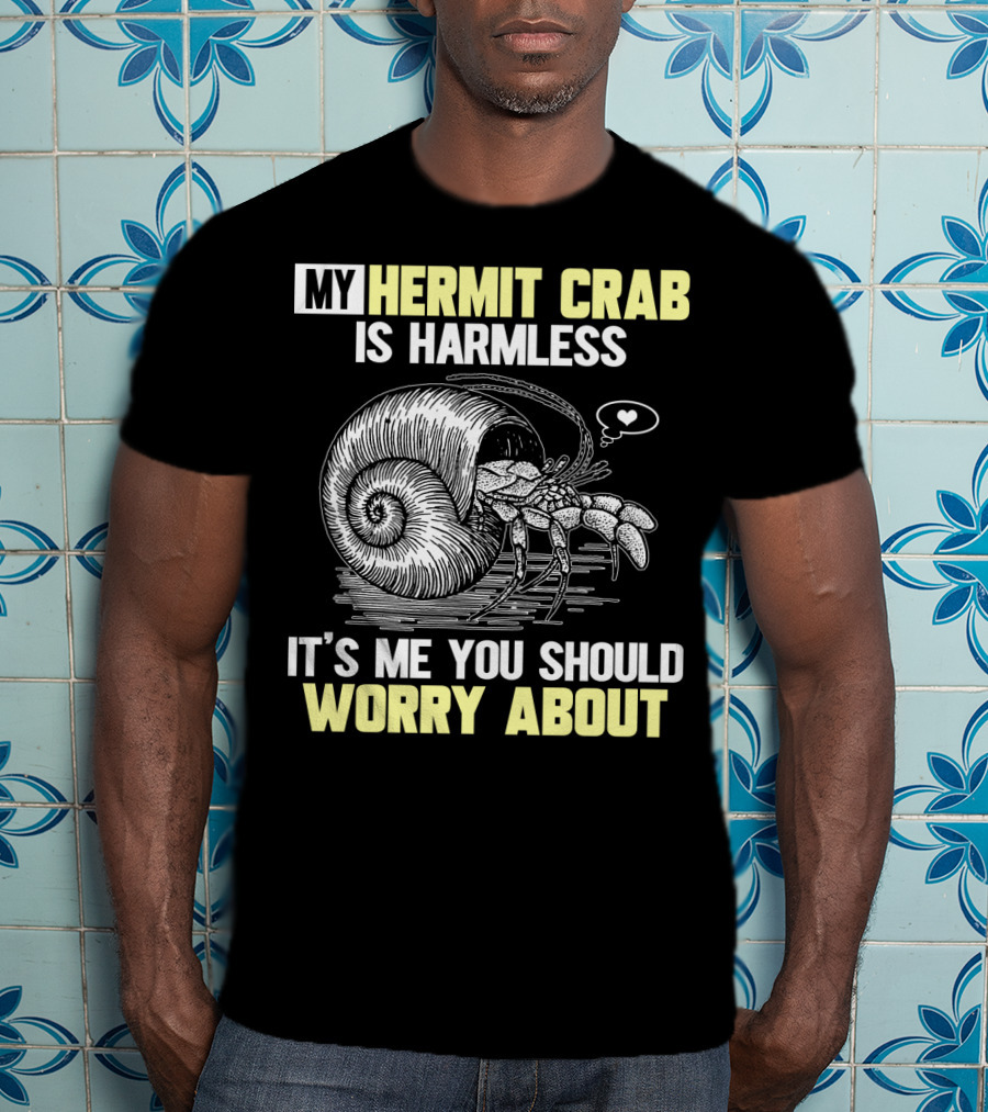 My Hermit Crab Is Harmless It's Me You Should Worry About T-Shirt