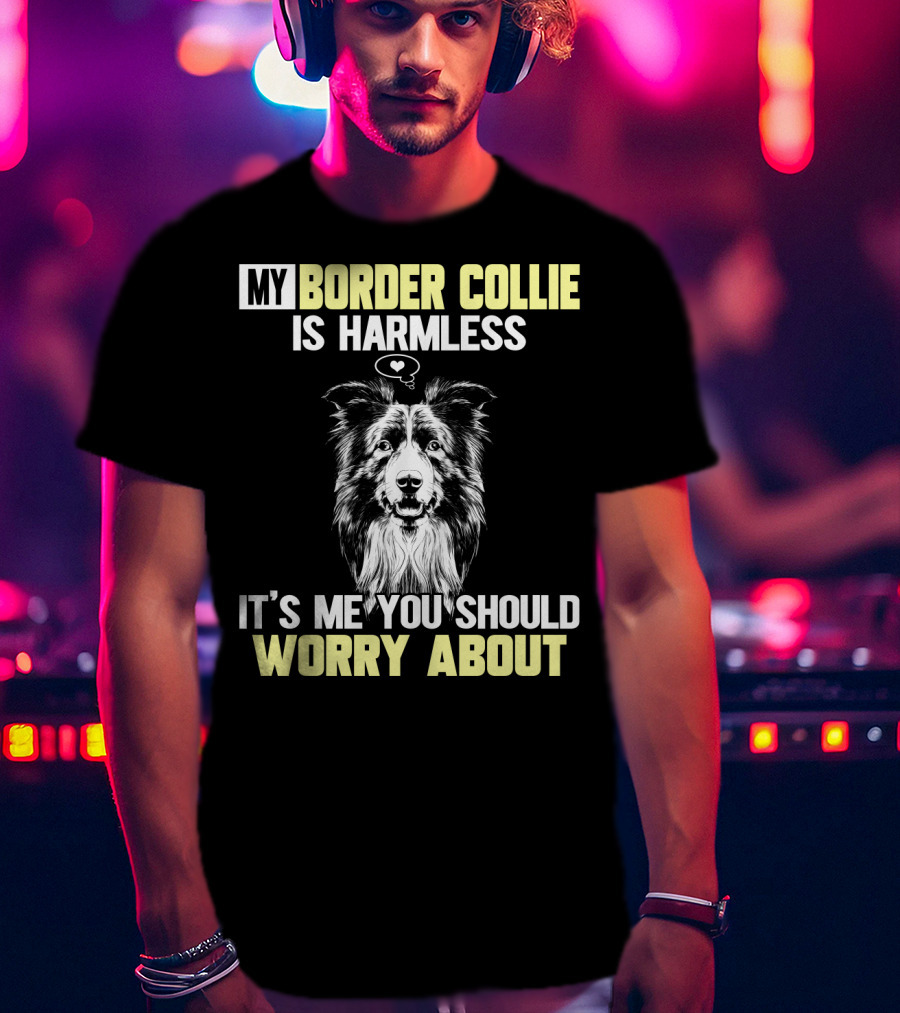 My Border Collie Is Harmless It's ME You Should Worry About T-Shirt