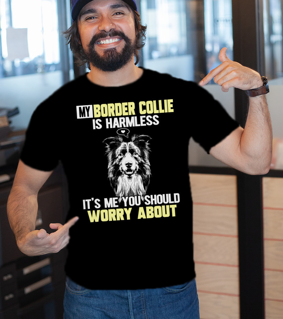 My Border Collie Is Harmless It's ME You Should Worry About T-Shirt