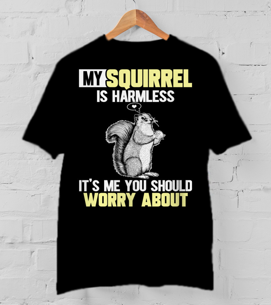 My Squirrel Is Harmless It's ME You Should Worry About T-Shirt