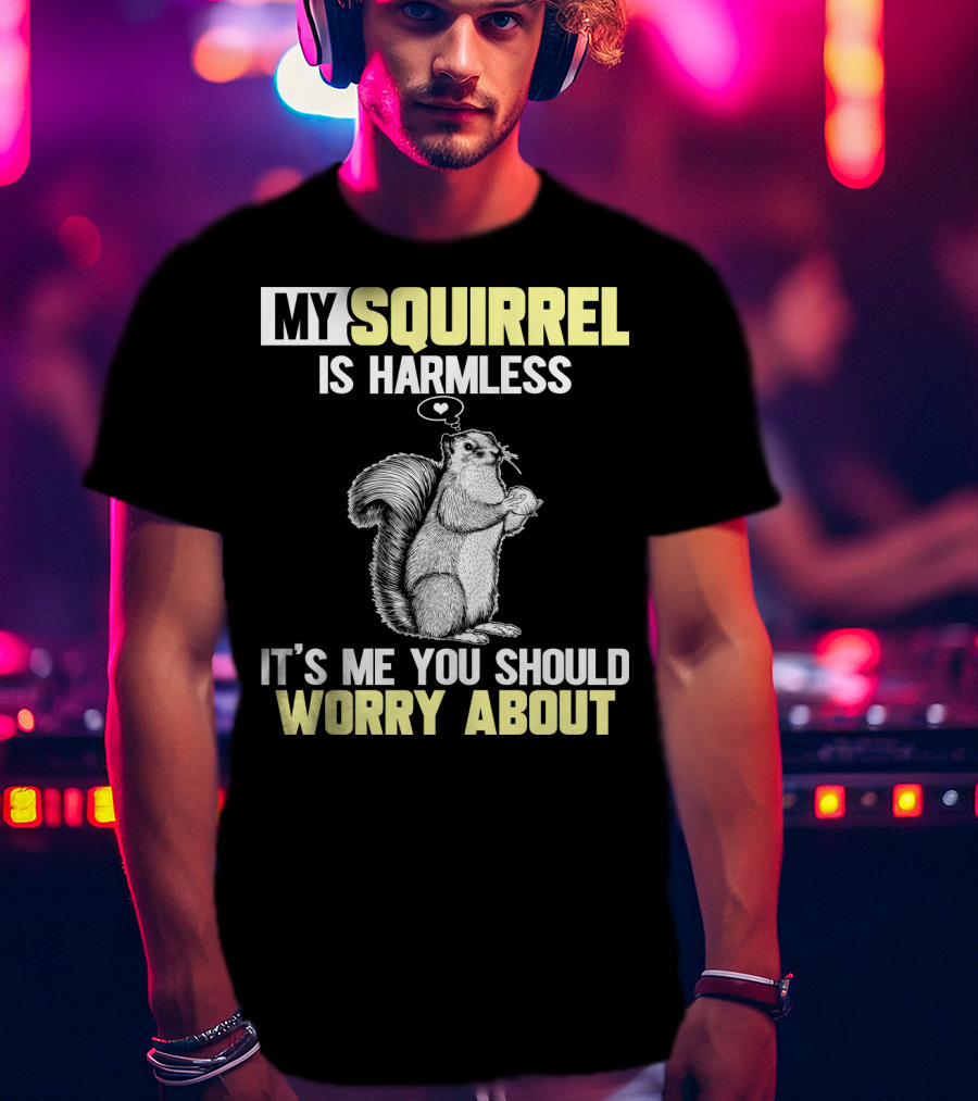 My Squirrel Is Harmless It's ME You Should Worry About T-Shirt