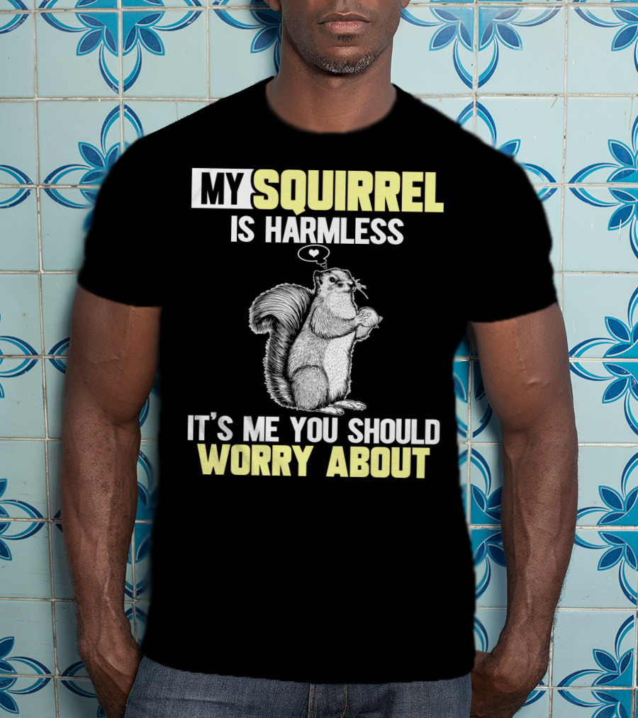 My Squirrel Is Harmless It's ME You Should Worry About T-Shirt