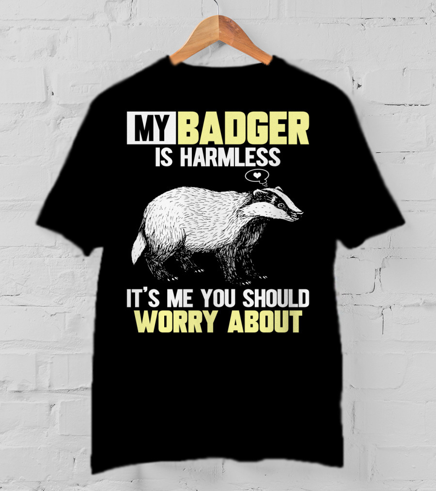 My Badger Is Harmless It's ME You Should Worry About T-Shirt