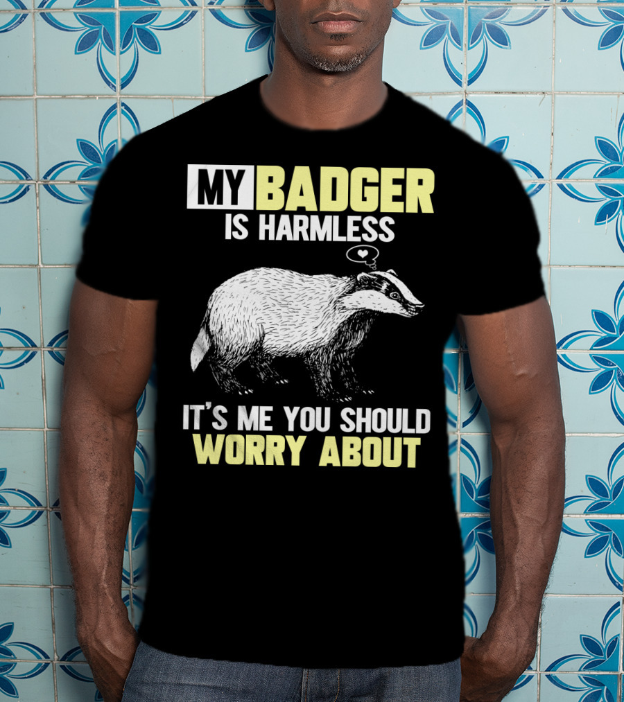 My Badger Is Harmless It's ME You Should Worry About T-Shirt