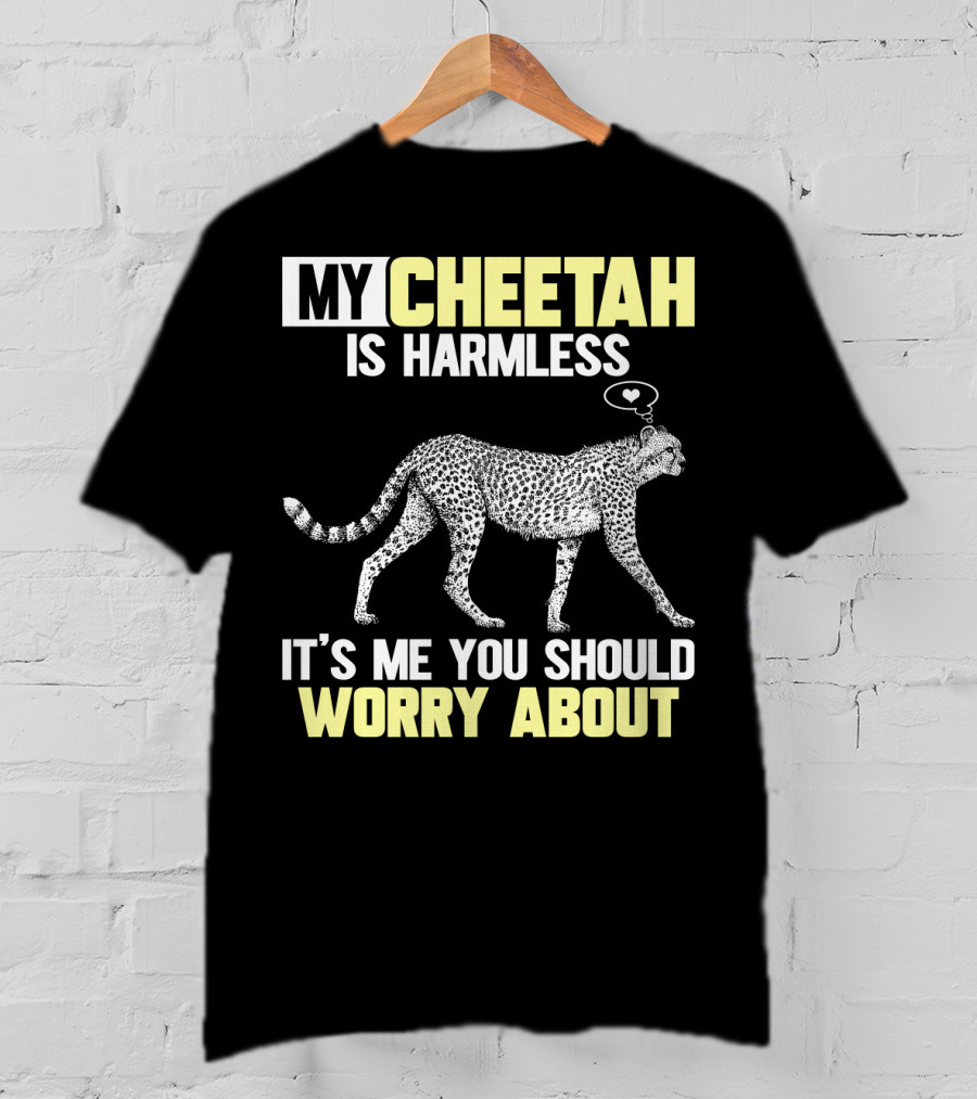 My Cheetah Is Harmless It's ME You Should Worry About T-Shirt