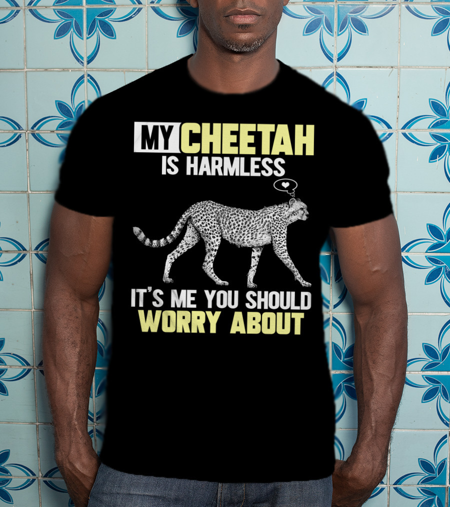 My Cheetah Is Harmless It's ME You Should Worry About T-Shirt