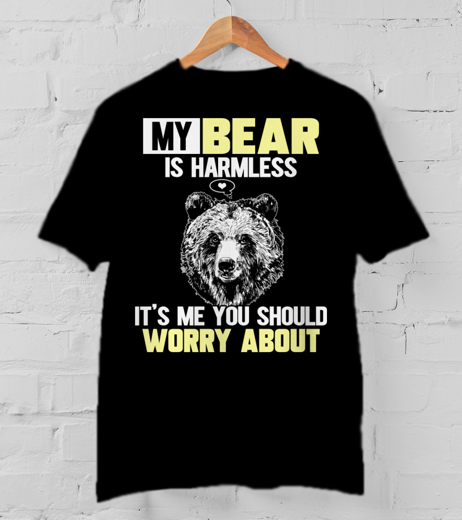 My Bear Is Harmless It's Me You Should Worry About T-Shirt
