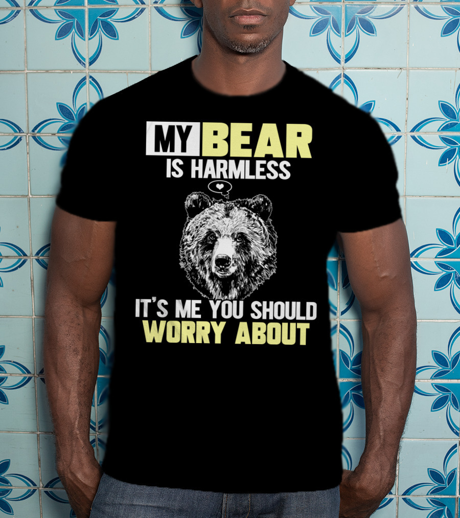 My Bear Is Harmless It's Me You Should Worry About T-Shirt