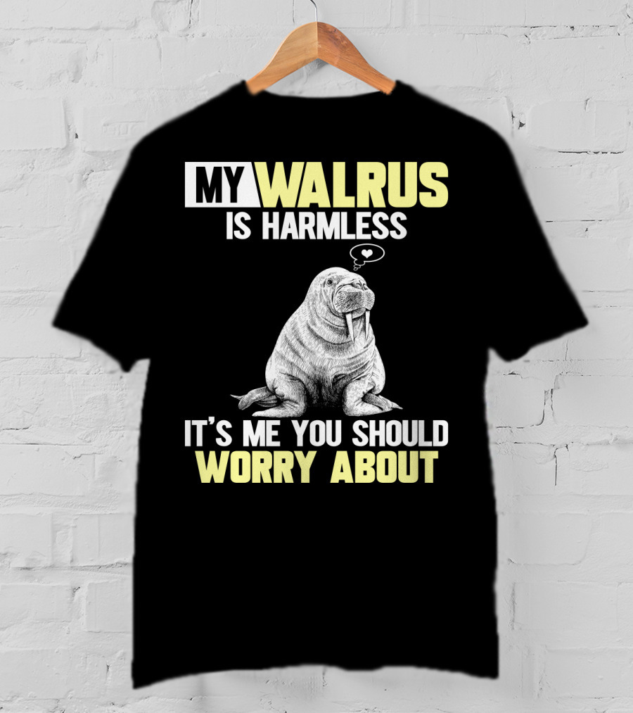 My Walrus Is Harmless It's ME You Should Worry About T-Shirt