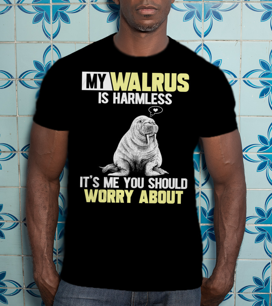 My Walrus Is Harmless It's ME You Should Worry About T-Shirt