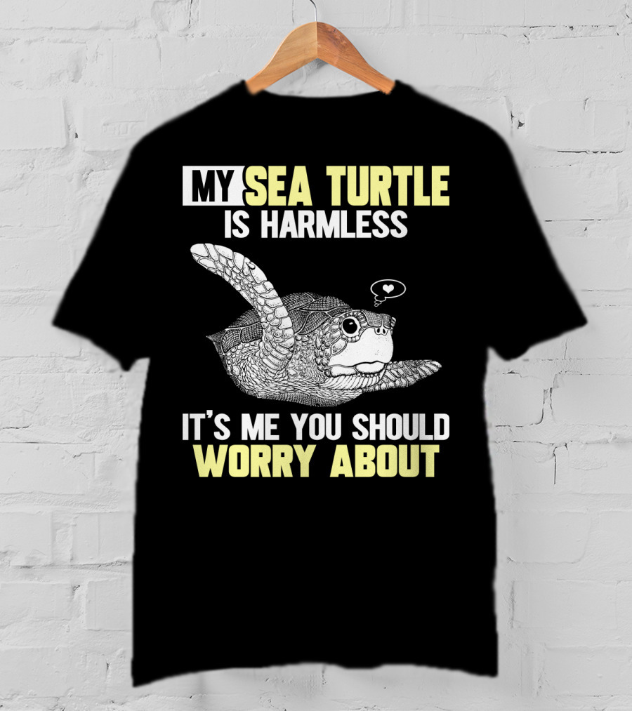 My Sea Turtle Is Harmless It's ME You Should Worry About T-Shirt
