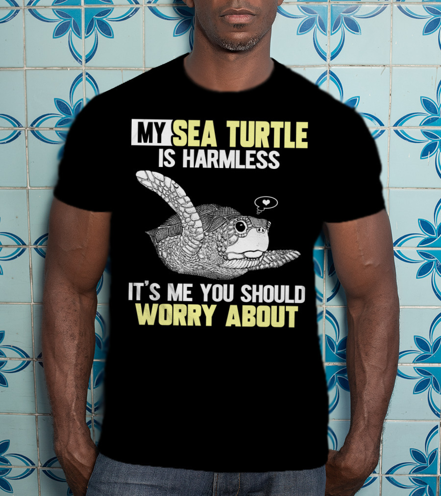 My Sea Turtle Is Harmless It's ME You Should Worry About T-Shirt