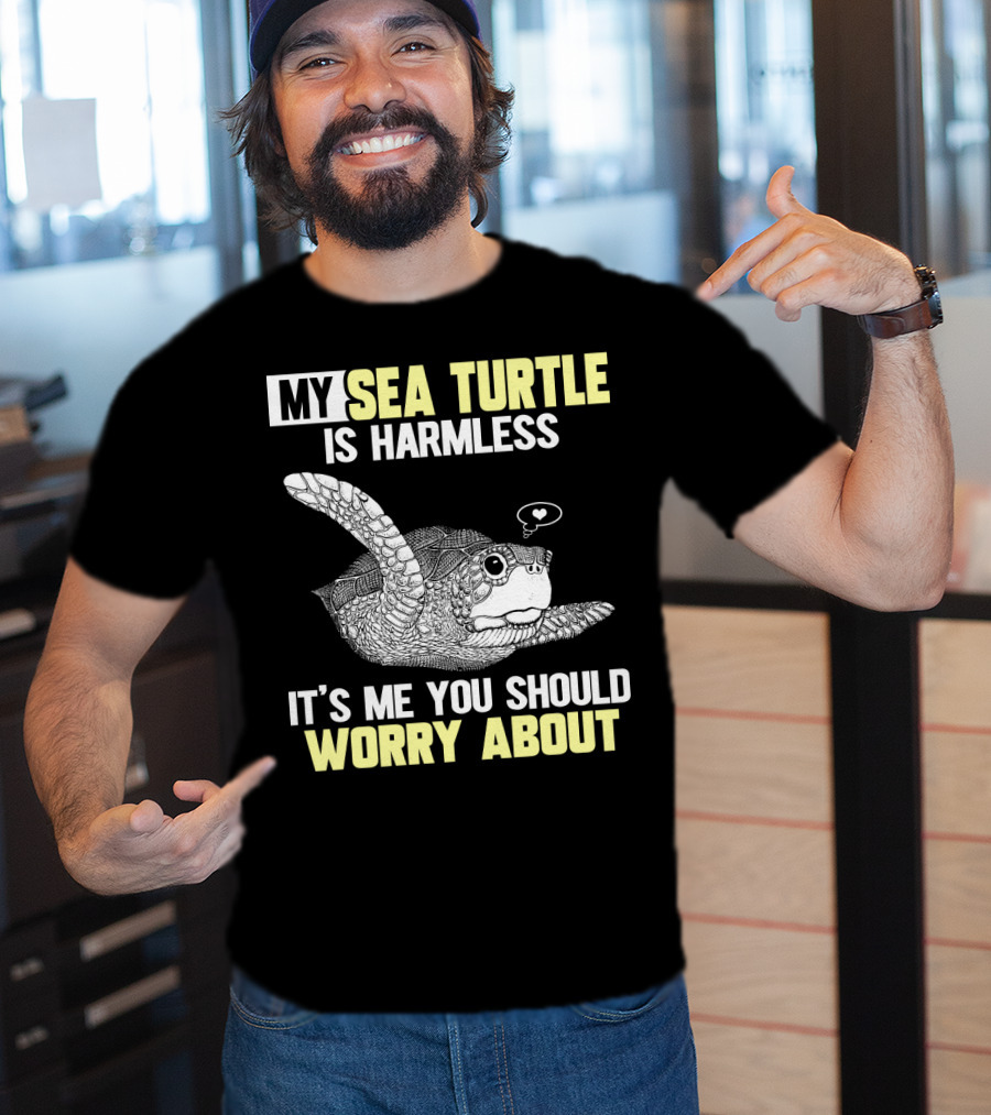 My Sea Turtle Is Harmless It's ME You Should Worry About T-Shirt