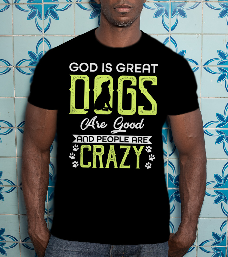 God Is Great Dogs Are Good And People Are Crazy With Paw Prints T-Shirt