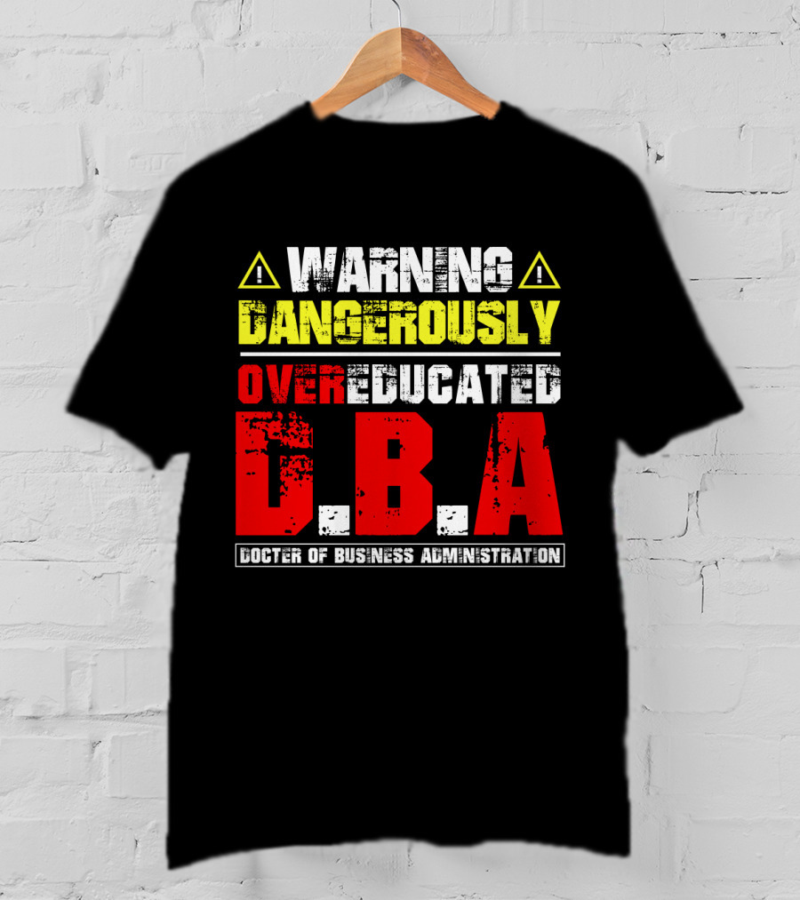 Warning Dangerously Overeducated Doctor Of Business Administration DBA T-Shirt