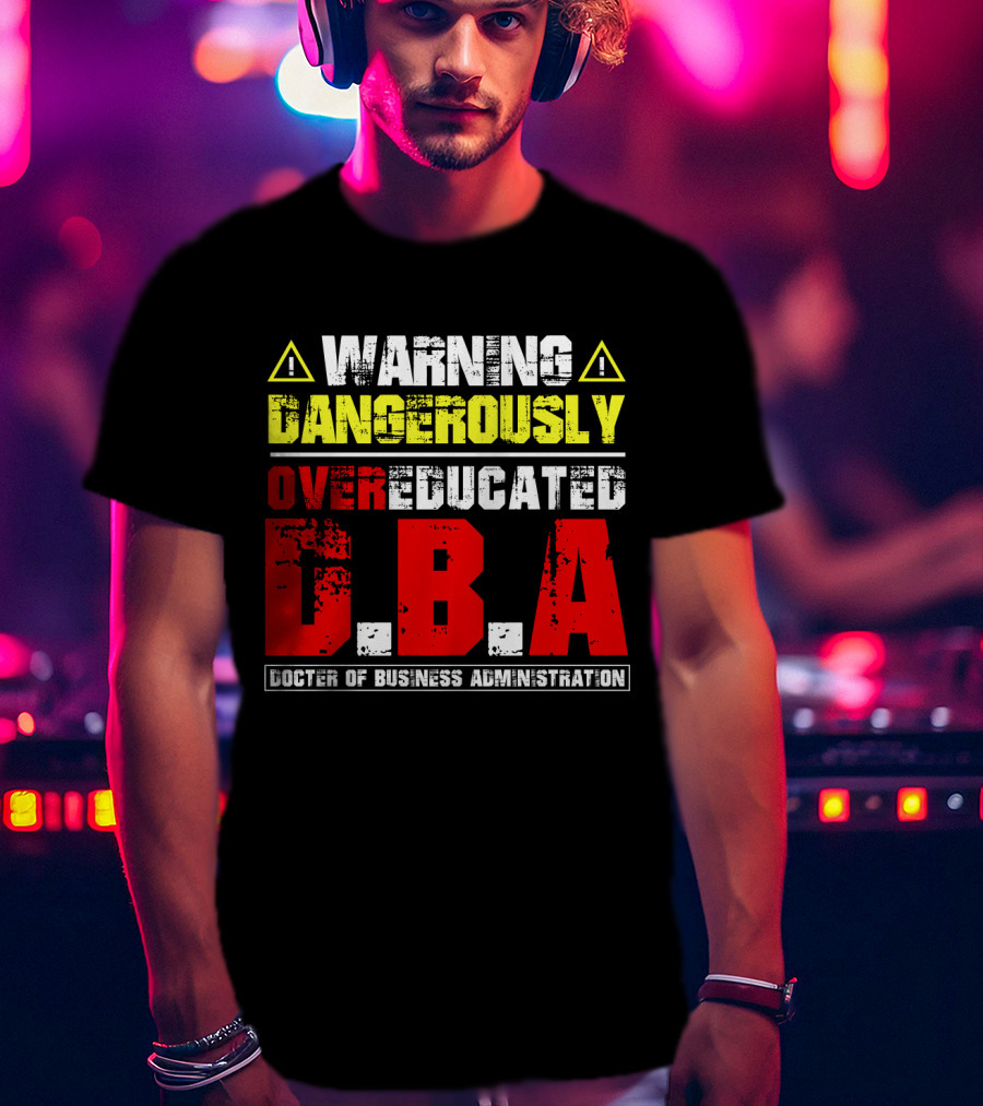Warning Dangerously Overeducated Doctor Of Business Administration DBA T-Shirt