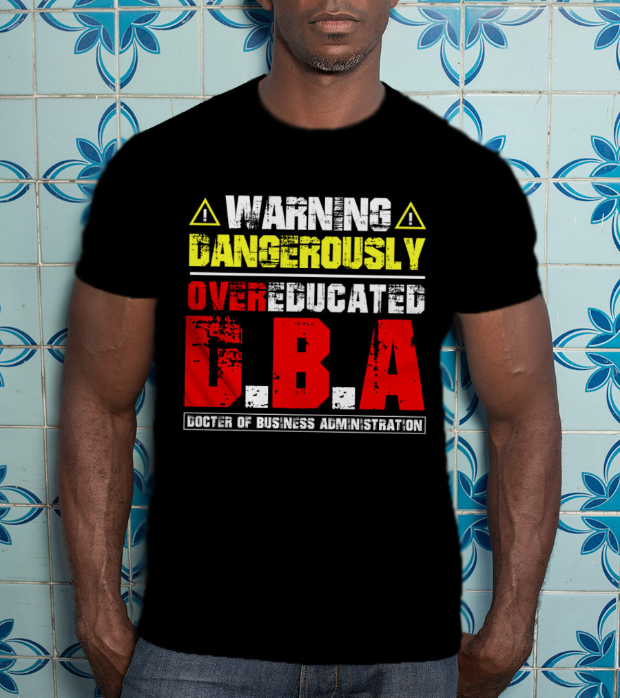 Warning Dangerously Overeducated Doctor Of Business Administration DBA T-Shirt