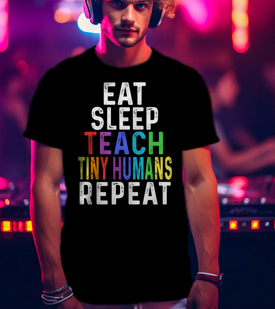 Eat Sleep Teach Colorful Tiny Humans Repeat T-Shirt