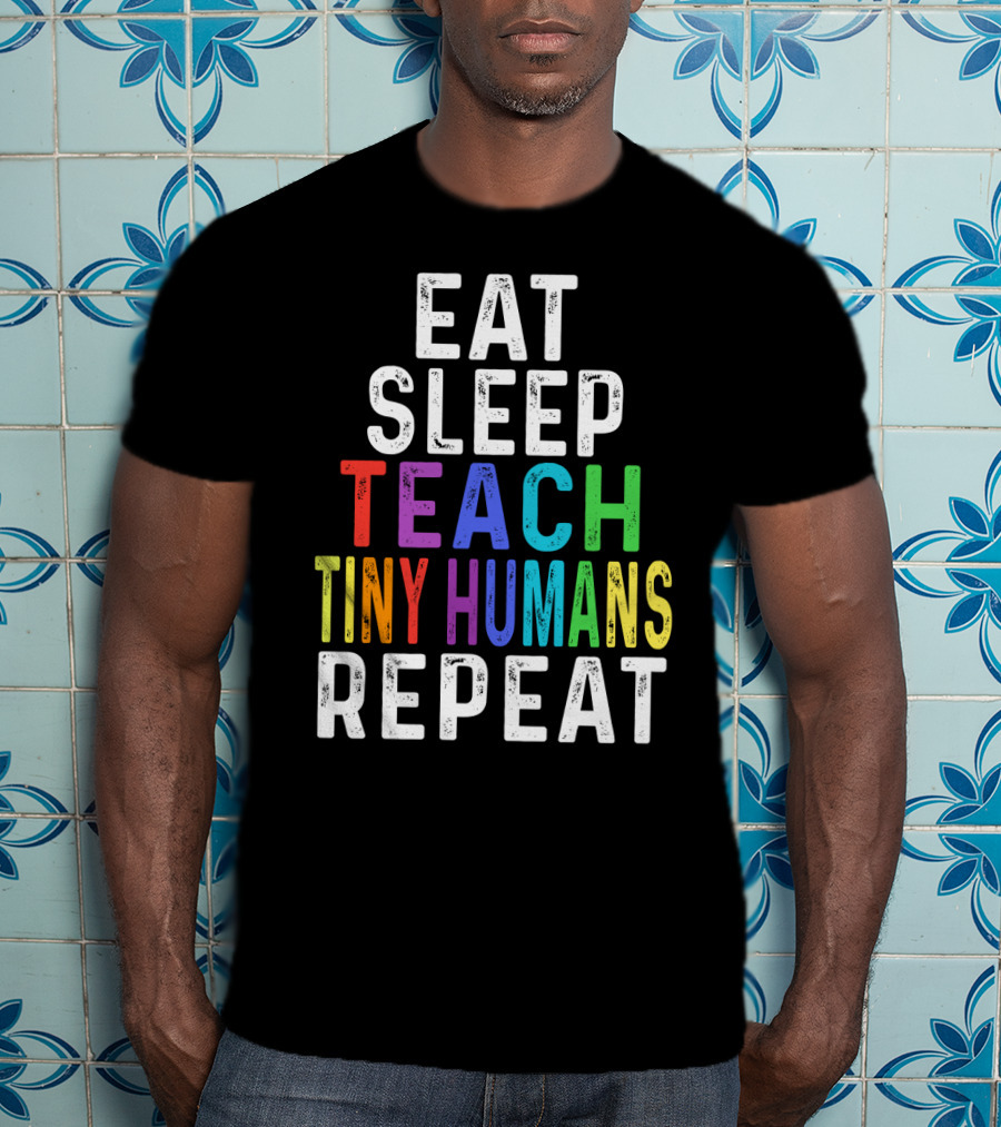 Eat Sleep Teach Colorful Tiny Humans Repeat T-Shirt