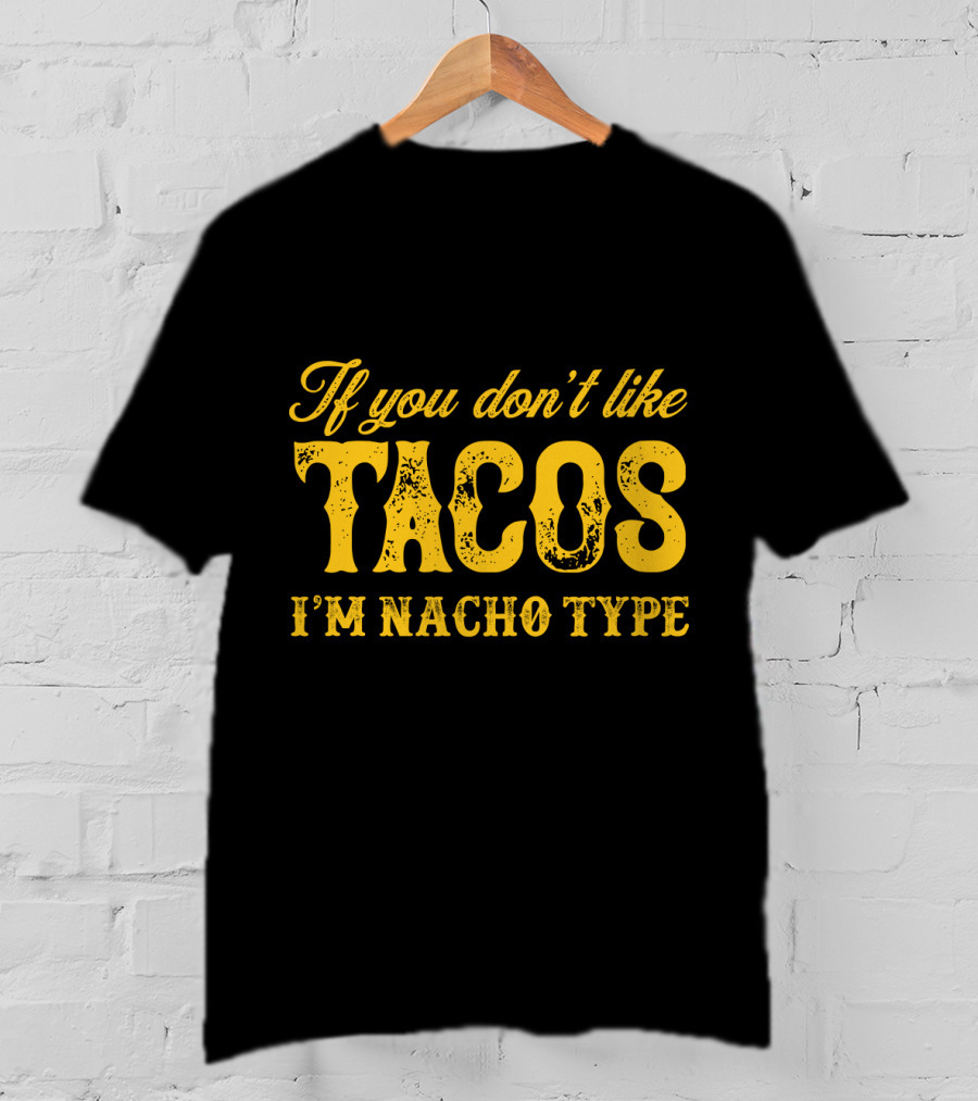 If You Don't Like Tacos I'm Nacho Type Mexican Food Lovers T-Shirt