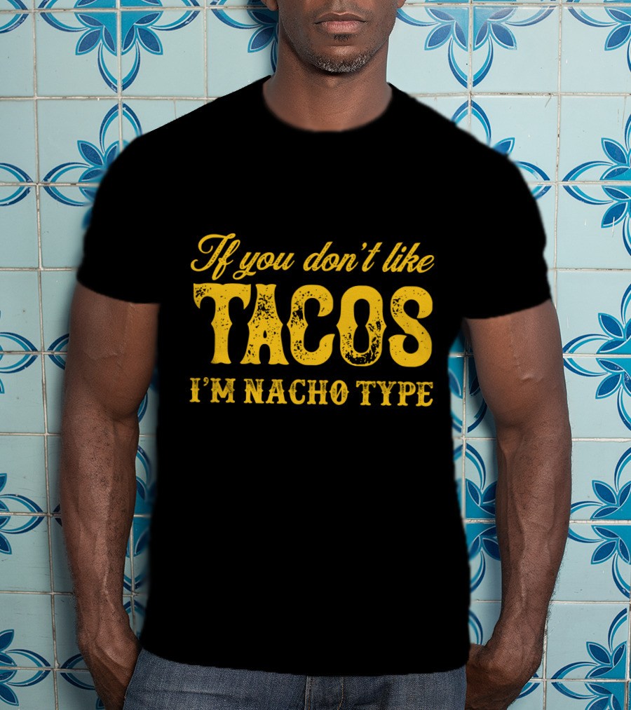 If You Don't Like Tacos I'm Nacho Type Mexican Food Lovers T-Shirt