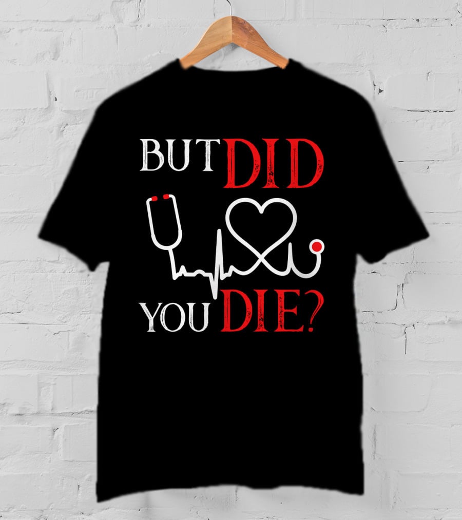 But Did You Die Funny Nurse Stethoscope Heartbeat T-Shirt
