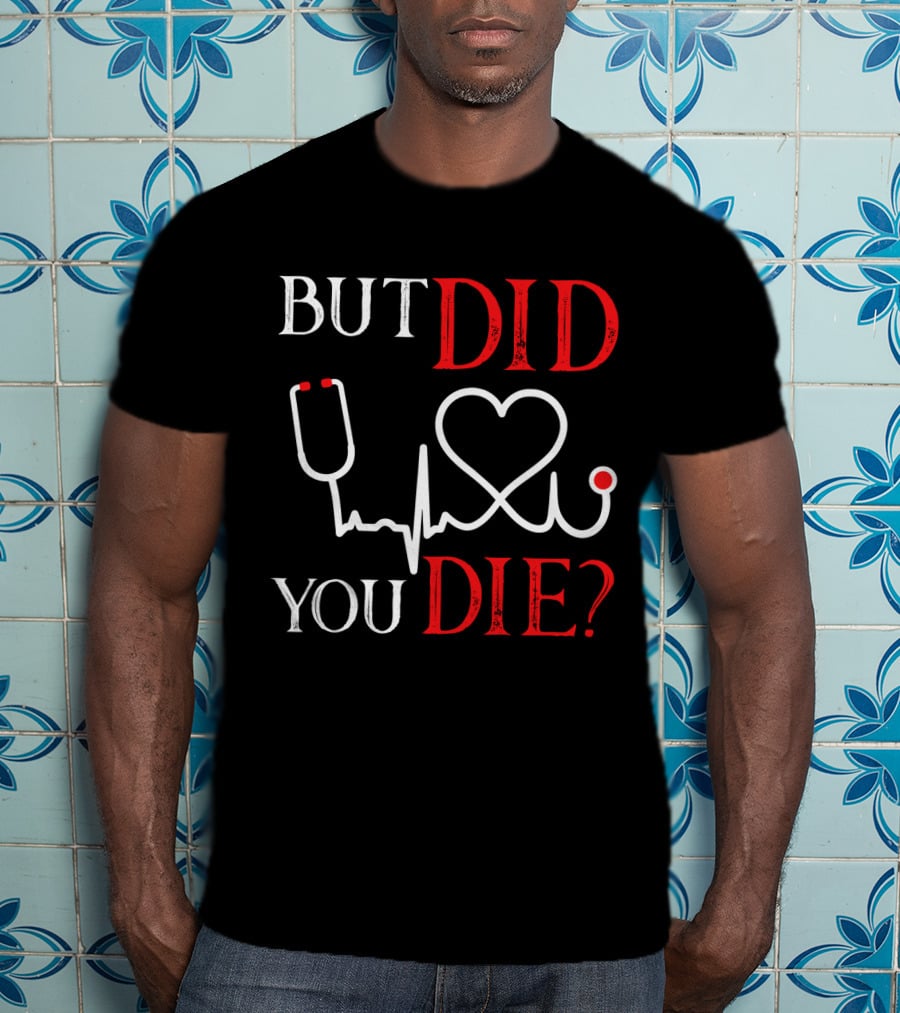 But Did You Die Funny Nurse Stethoscope Heartbeat T-Shirt