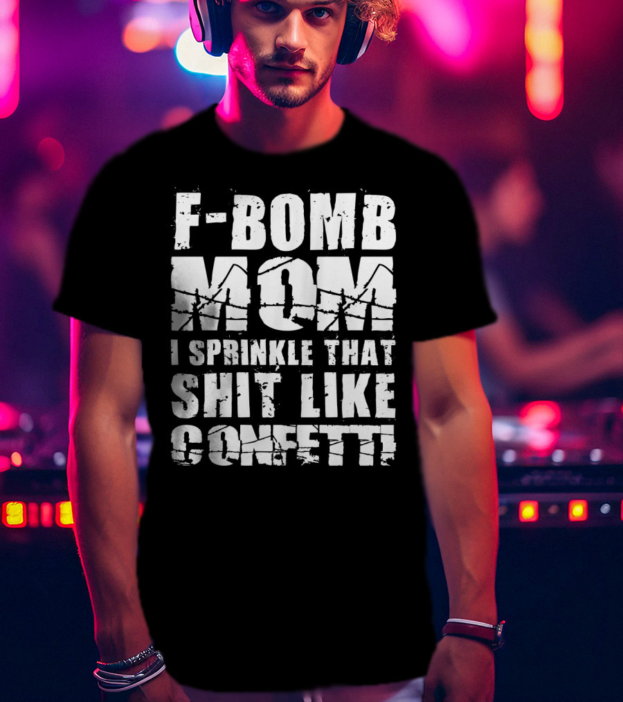 F-Bomb Mom I Sprinkle That Shit Like Confetti T-Shirt