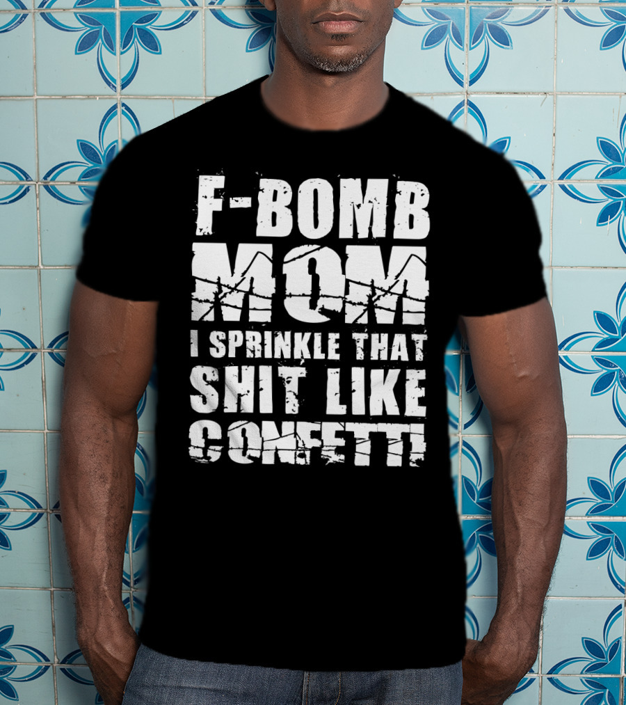 F-Bomb Mom I Sprinkle That Shit Like Confetti T-Shirt