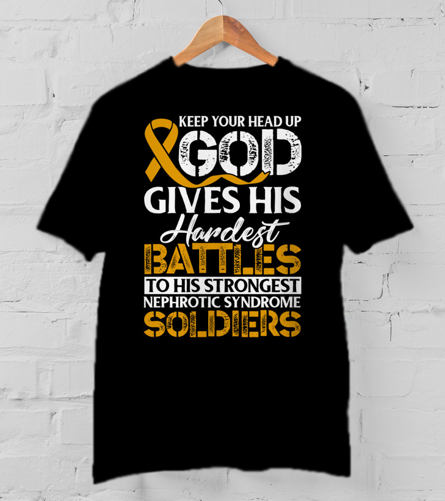Keep Your Head Up God Gives His Hardest Battles To His Strongest Nephrotic Syndrome Soldiers T-Shirt