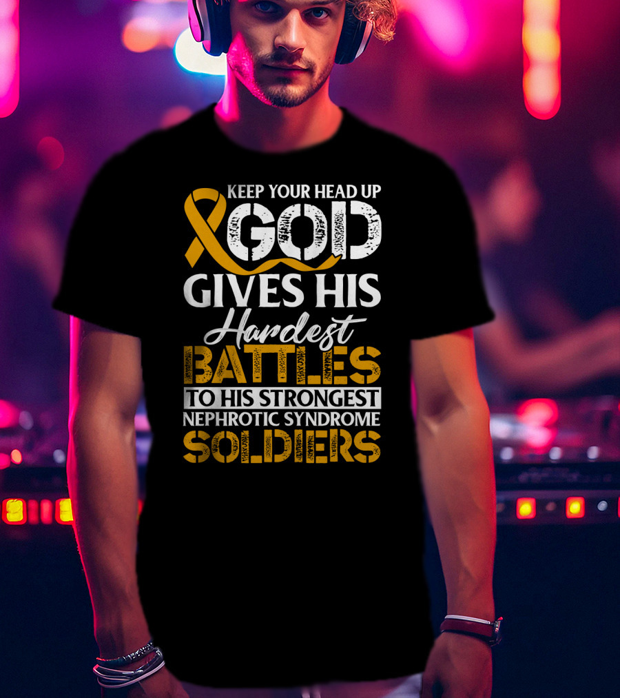 Keep Your Head Up God Gives His Hardest Battles To His Strongest Nephrotic Syndrome Soldiers T-Shirt