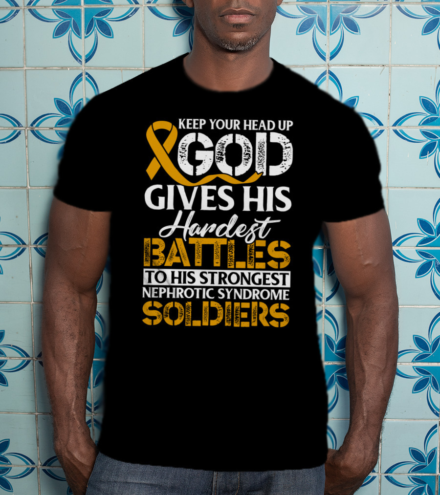Keep Your Head Up God Gives His Hardest Battles To His Strongest Nephrotic Syndrome Soldiers T-Shirt