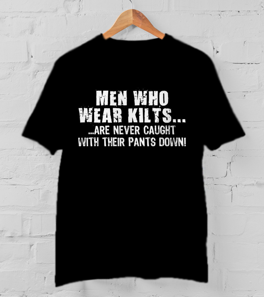 Men Who Wear Kilts Are Never Caught With Their Pants Down T-Shirt