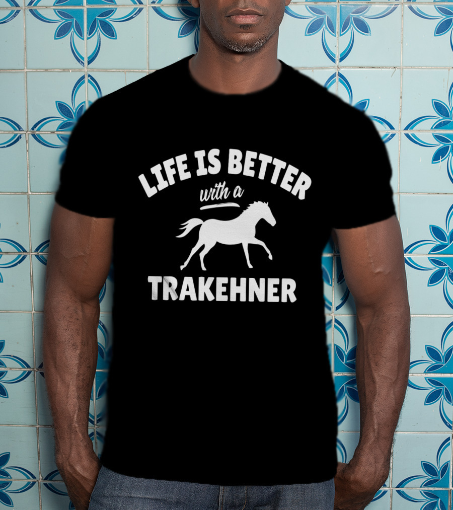 Life Is Better With A Trakehner Equestrian Horse Riding T-Shirt