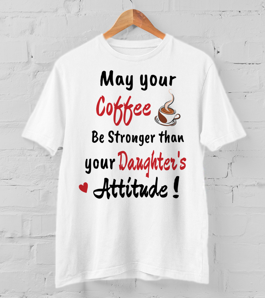 May Your Coffee Be Stronger Than Your Daughter's Attitude Coffee Cup Heart T-Shirt