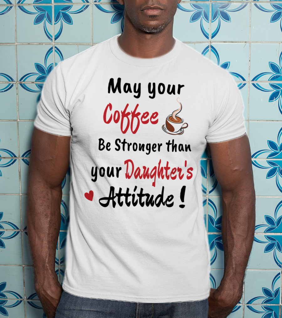 May Your Coffee Be Stronger Than Your Daughter's Attitude Coffee Cup Heart T-Shirt