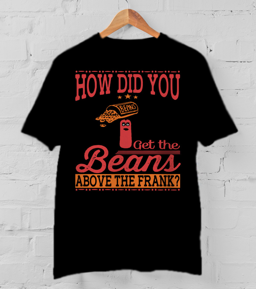 How Did You Get The Beans Above The Frank Comical Something About Mary Movie Frank And Beans T-Shirt