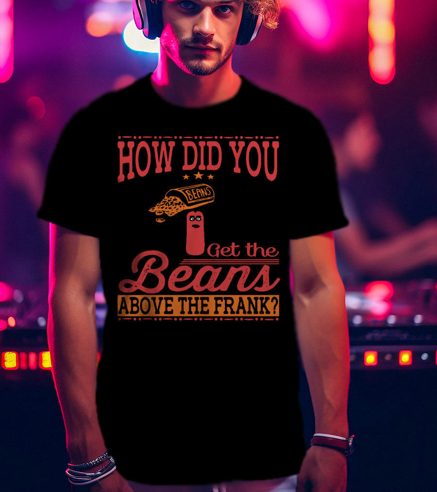 How Did You Get The Beans Above The Frank Comical Something About Mary Movie Frank And Beans T-Shirt