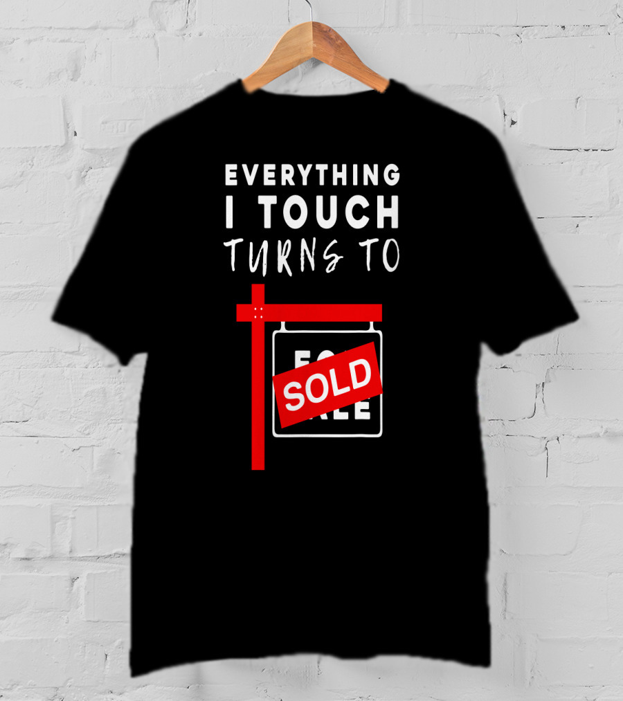 Everything I Touch Turns To Sold For Sale Sign Real Estate T-Shirt
