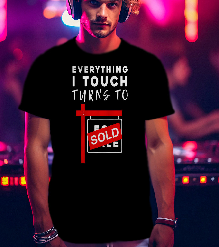Everything I Touch Turns To Sold For Sale Sign Real Estate T-Shirt