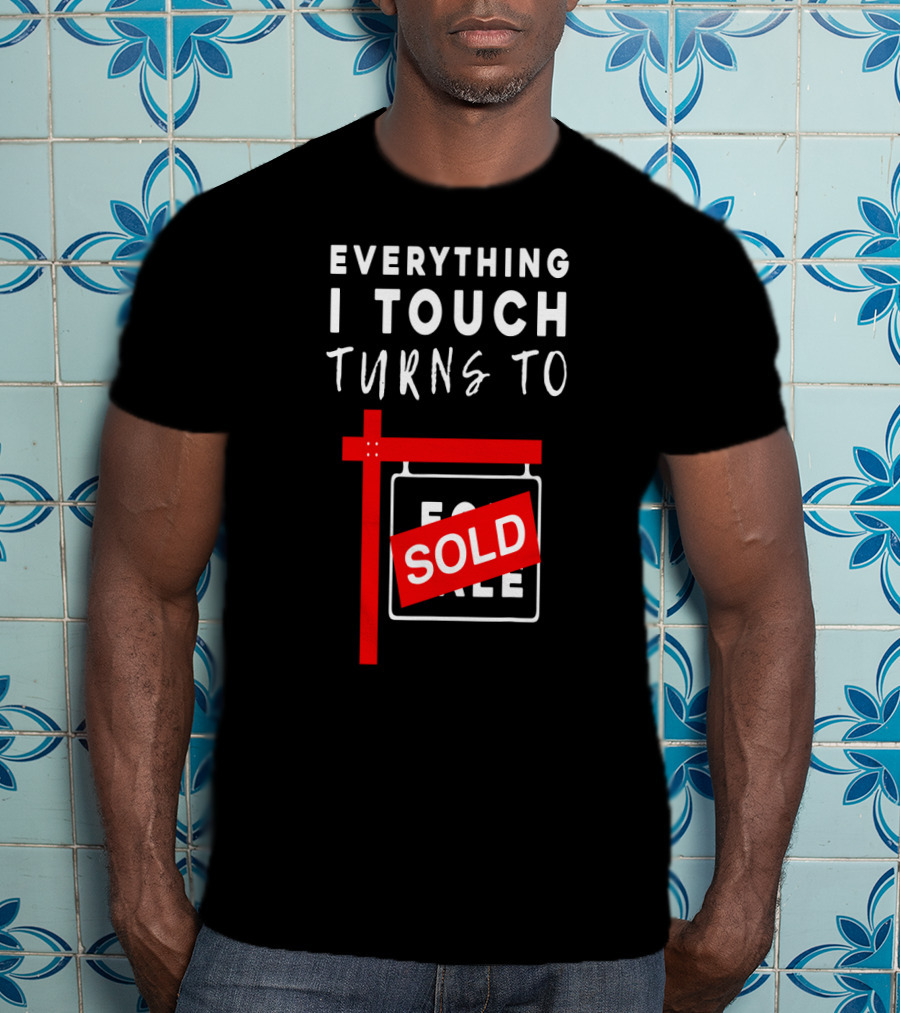 Everything I Touch Turns To Sold For Sale Sign Real Estate T-Shirt