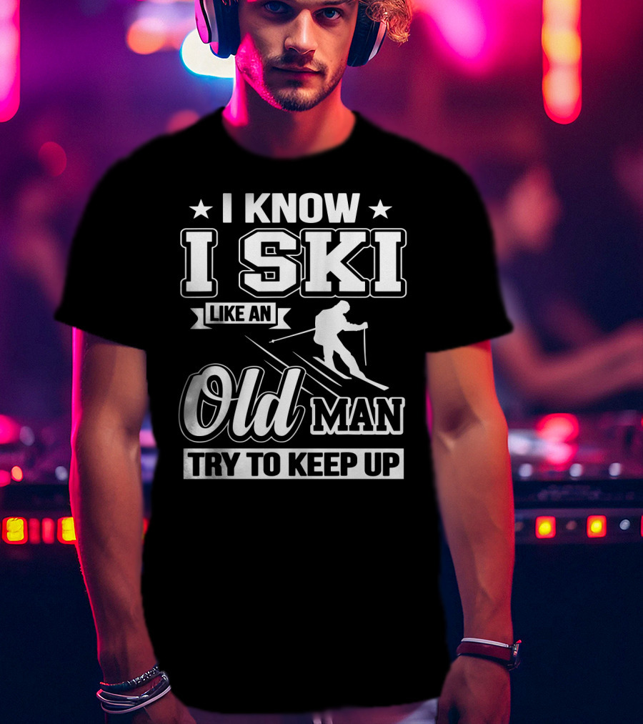 I Know I Ski Like An Old Man Try To Keep Up Skiing Challenge T-Shirt