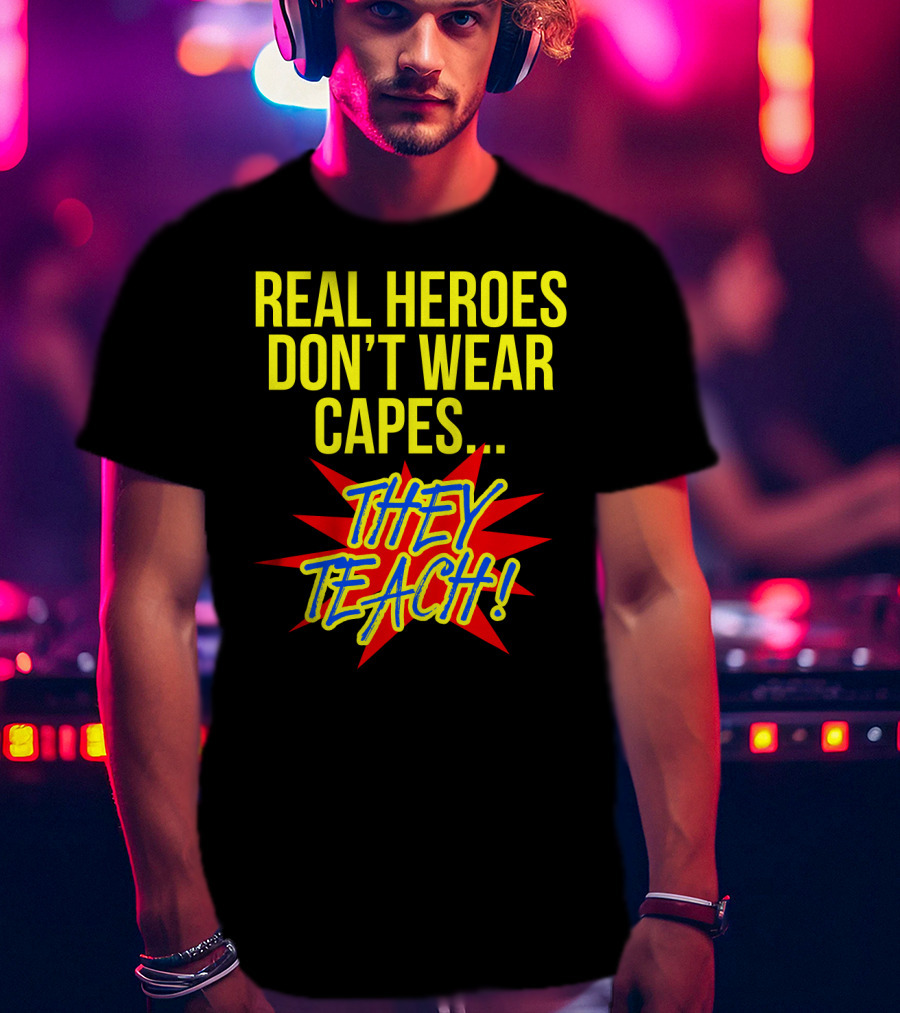 Real Heroes Don't Wear Capes They Teach T-Shirt