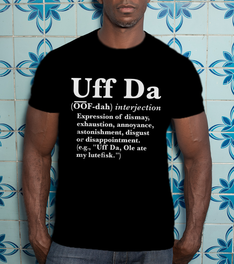 Uff Da Expression Of Dismay Exhaustion Annoyance Astonishment Disgust Or Disappointment Definition OOF-dah Interjection T-Shirt