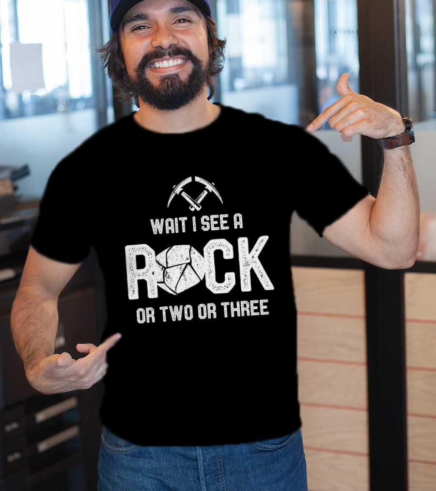Wait I See A Rock Or Two Or Three T-Shirt